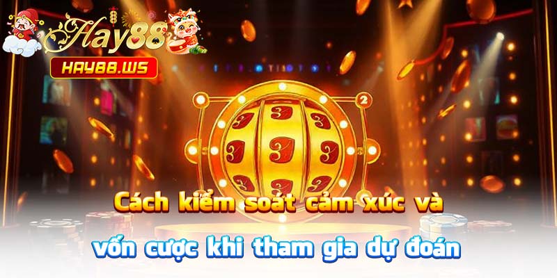 Cách kiểm soát cảm xúc và vốn cược khi tham gia dự đoán