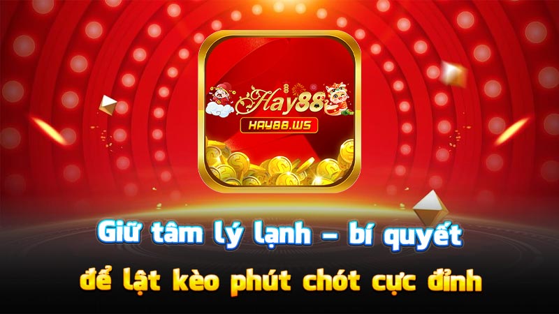 Giữ tâm lý lạnh – bí quyết để lật kèo phút chót cực đỉnh