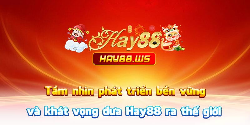 Tầm nhìn phát triển bền vững và khát vọng đưa Hay88 ra thế giới