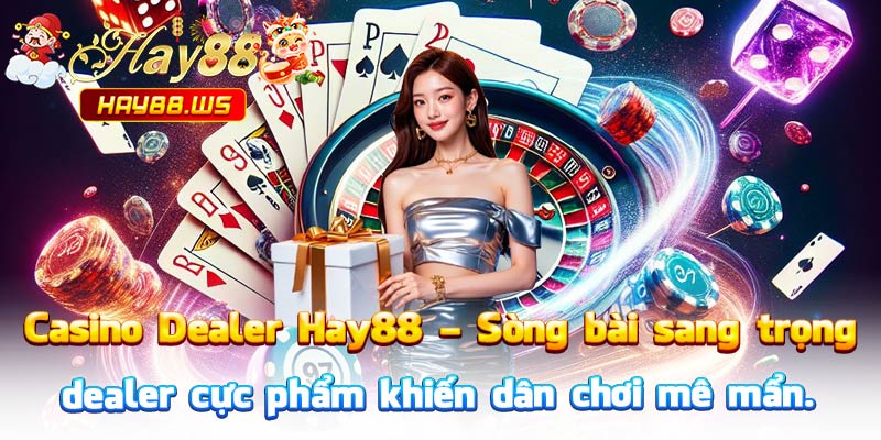 Casino Dealer Hay88 – Sòng bài sang trọng, dealer cực phẩm khiến dân chơi mê mẩn.