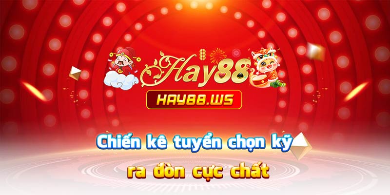 Chiến kê tuyển chọn kỹ, ra đòn cực chất