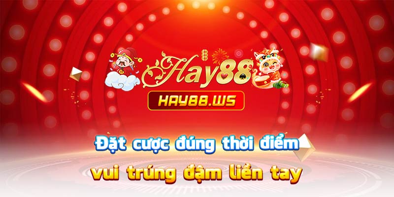 Đặt cược đúng thời điểm – vui trúng đậm liền tay