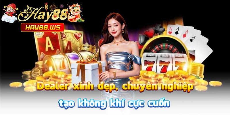 Dealer xinh đẹp, chuyên nghiệp, tạo không khí cực cuốn