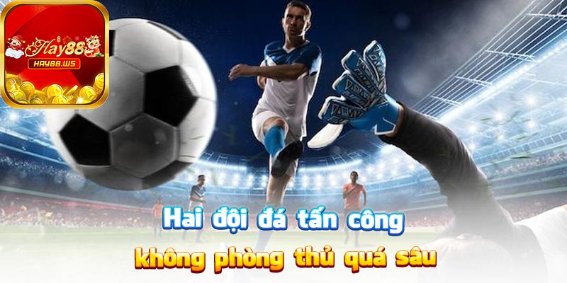 Hai đội đá tấn công, không phòng thủ quá sâu